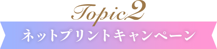 Topic2 ネットプリントキャンペーン