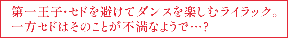 第一王子・セドを避けてダンスを楽しむライラック。一方セドはそのことが不満なようで…?